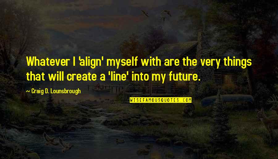 Ethics Morals And Values Quotes By Craig D. Lounsbrough: Whatever I 'align' myself with are the very