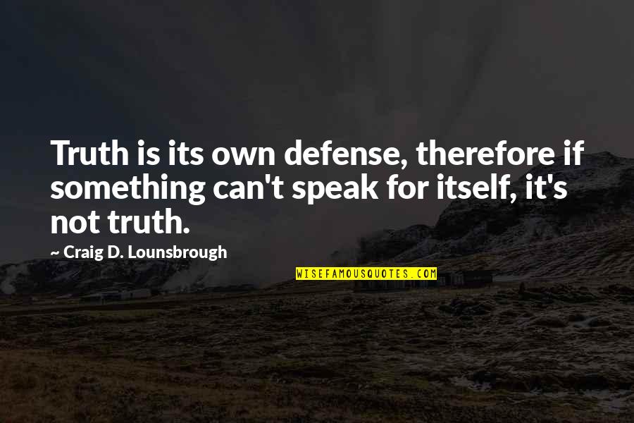 Ethics Morals And Values Quotes By Craig D. Lounsbrough: Truth is its own defense, therefore if something