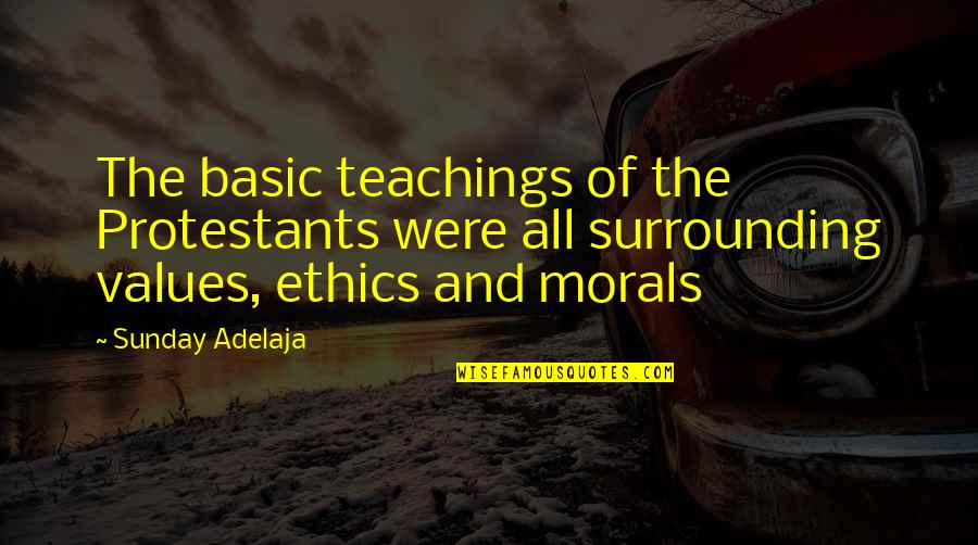 Ethics Morals And Values Quotes By Sunday Adelaja: The basic teachings of the Protestants were all