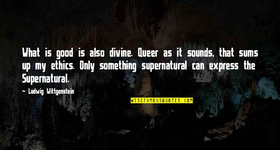 Ethics What Is Quotes By Ludwig Wittgenstein: What is good is also divine. Queer as