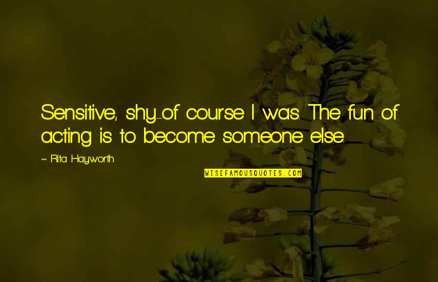 Ethier Game Quotes By Rita Hayworth: Sensitive, shy-of course I was. The fun of