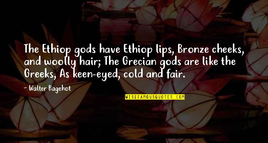 Ethiop Quotes By Walter Bagehot: The Ethiop gods have Ethiop lips, Bronze cheeks,