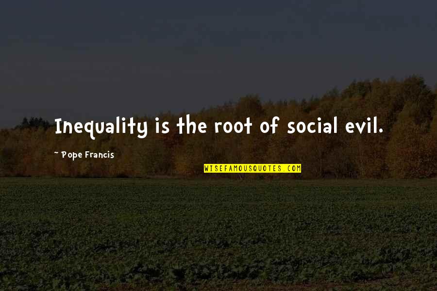 Ethiopian Famine Quotes By Pope Francis: Inequality is the root of social evil.