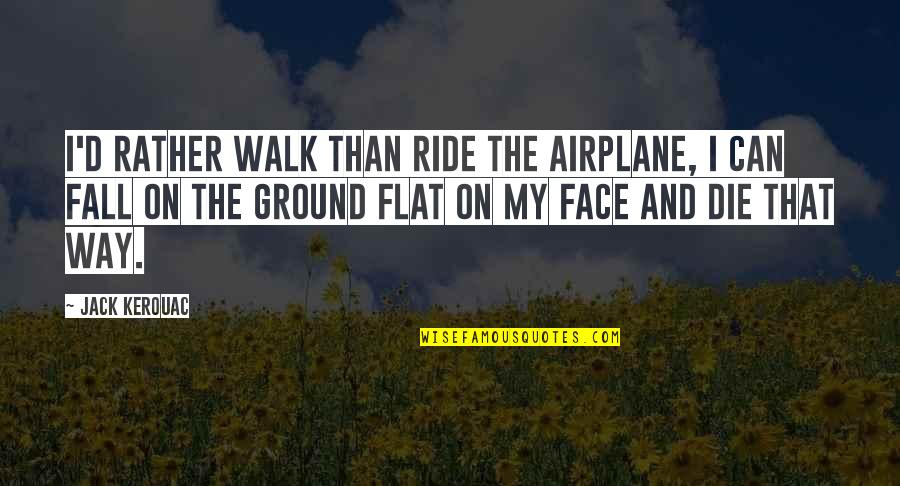 Ethiopian Pride Quotes By Jack Kerouac: I'd rather walk than ride the airplane, I