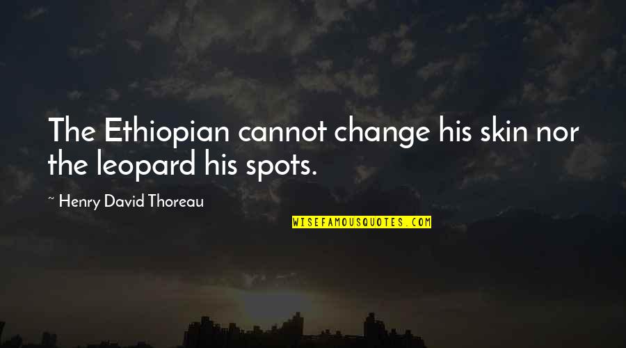 Ethiopian Quotes By Henry David Thoreau: The Ethiopian cannot change his skin nor the