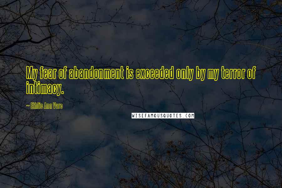 Ethlie Ann Vare quotes: My fear of abandonment is exceeded only by my terror of intimacy. Ethlie Ann Vare quotes: My fear of abandonment is exceeded only by my terror of intimacy.