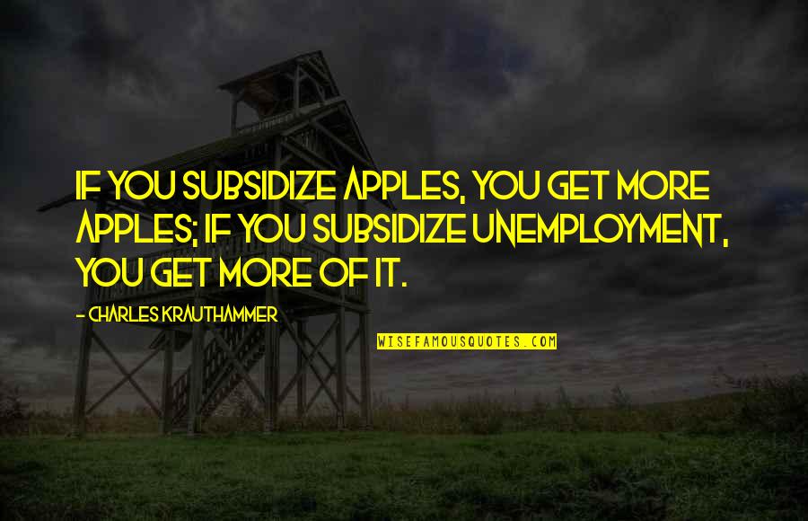 Ethlie Van Quotes By Charles Krauthammer: If you subsidize apples, you get more apples;