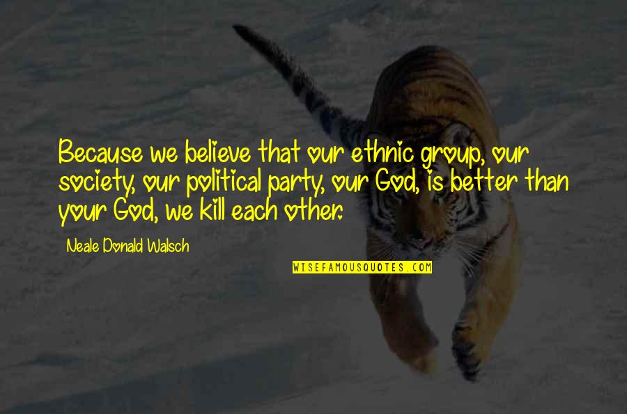 Ethnic Group Quotes By Neale Donald Walsch: Because we believe that our ethnic group, our Ethnic Group Quotes By Neale Donald Walsch: Because we believe that our ethnic group, our