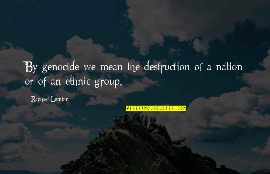 Ethnic Group Quotes By Raphael Lemkin: By genocide we mean the destruction of a