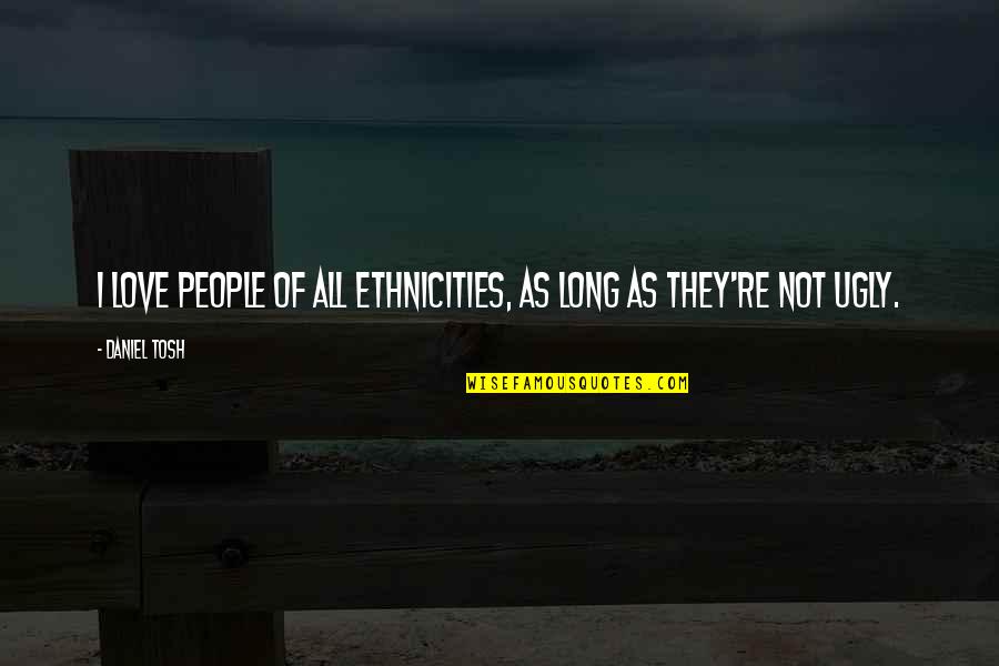 Ethnicities Quotes By Daniel Tosh: I love people of all ethnicities, as long