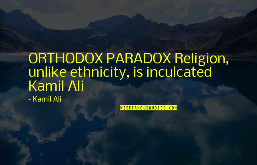 Ethnicity Quotes By Kamil Ali: ORTHODOX PARADOX Religion, unlike ethnicity, is inculcated Kamil