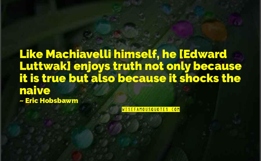 Ethniki Quotes By Eric Hobsbawm: Like Machiavelli himself, he [Edward Luttwak] enjoys truth