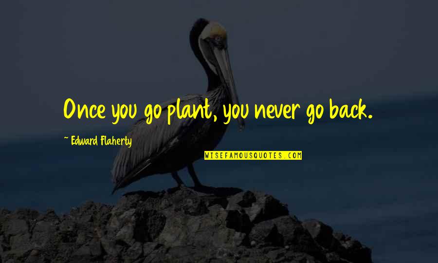 Ethnobotany Quotes By Edward Flaherty: Once you go plant, you never go back.