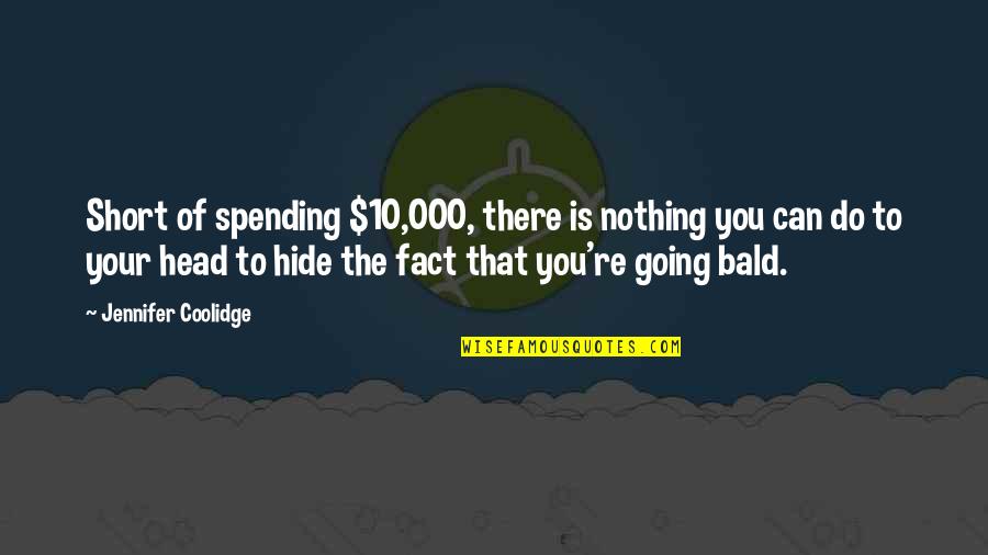 Ethnocentric Polycentric Geocentric Quotes By Jennifer Coolidge: Short of spending $10,000, there is nothing you