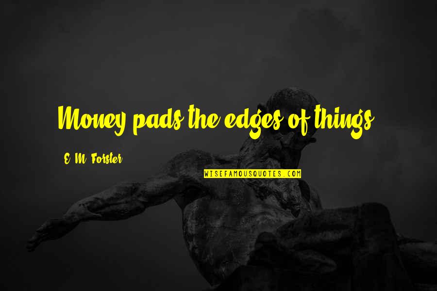 Ethnographies Of The Particular Quotes By E. M. Forster: Money pads the edges of things.