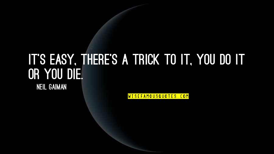 Ethone Quotes By Neil Gaiman: It's easy, there's a trick to it, you Ethone Quotes By Neil Gaiman: It's easy, there's a trick to it, you