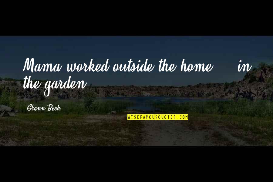 Ethonomics Quotes By Glenn Beck: Mama worked outside the home - in the Ethonomics Quotes By Glenn Beck: Mama worked outside the home - in the