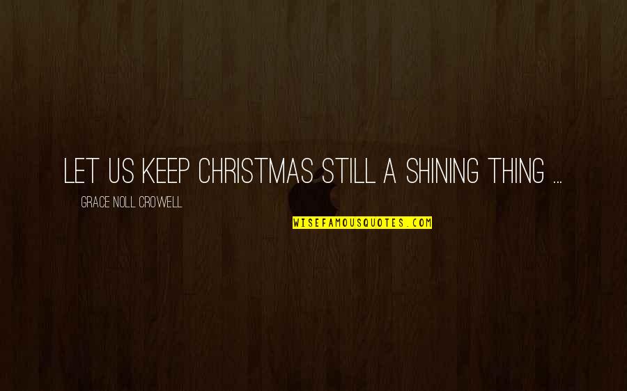 Etiam En Quotes By Grace Noll Crowell: Let us keep Christmas still a shining thing Etiam En Quotes By Grace Noll Crowell: Let us keep Christmas still a shining thing