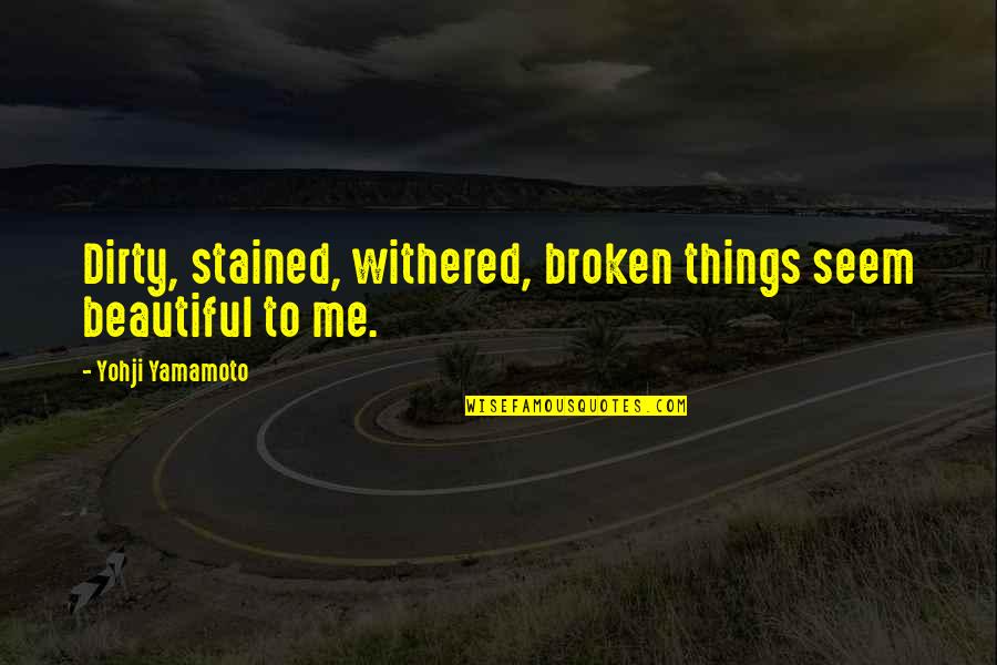 Etiam En Quotes By Yohji Yamamoto: Dirty, stained, withered, broken things seem beautiful to Etiam En Quotes By Yohji Yamamoto: Dirty, stained, withered, broken things seem beautiful to