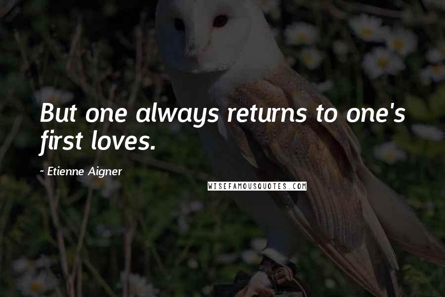 Etienne Aigner quotes: But one always returns to one's first loves.