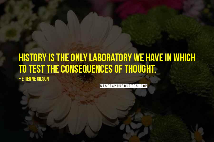 Etienne Gilson quotes: History is the only laboratory we have in which to test the consequences of thought.