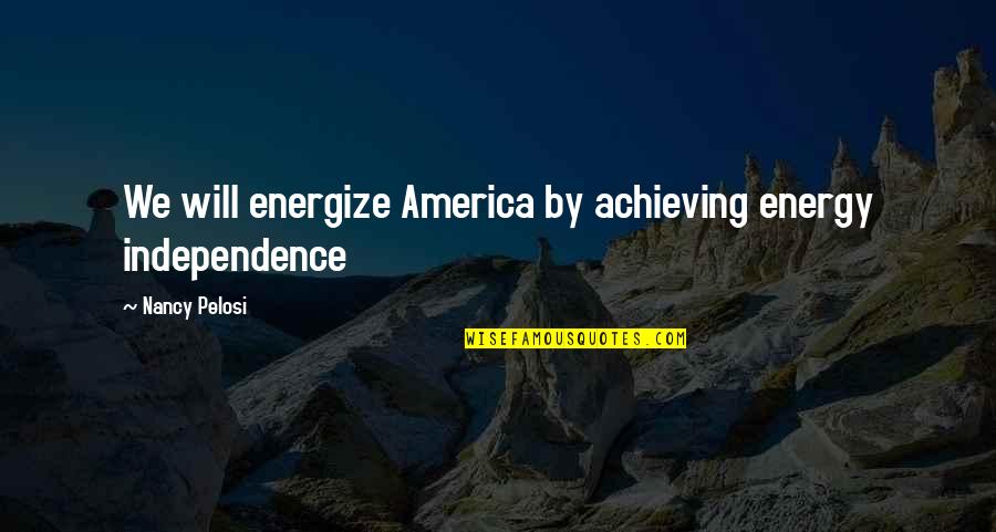 Etika Profesi Quotes By Nancy Pelosi: We will energize America by achieving energy independence Etika Profesi Quotes By Nancy Pelosi: We will energize America by achieving energy independence