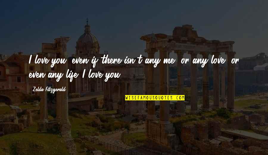 Etikus Quotes By Zelda Fitzgerald: I love you, even if there isn't any Etikus Quotes By Zelda Fitzgerald: I love you, even if there isn't any