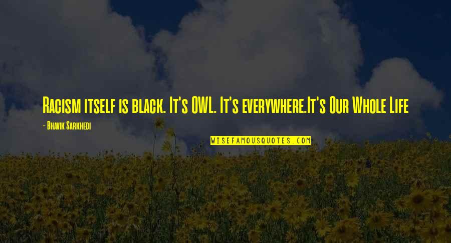 Etimetracklite Quotes By Bhavik Sarkhedi: Racism itself is black. It's OWL. It's everywhere.It's Etimetracklite Quotes By Bhavik Sarkhedi: Racism itself is black. It's OWL. It's everywhere.It's
