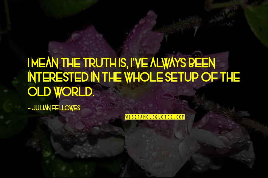 Etiolated Seedlings Quotes By Julian Fellowes: I mean the truth is, I've always been Etiolated Seedlings Quotes By Julian Fellowes: I mean the truth is, I've always been
