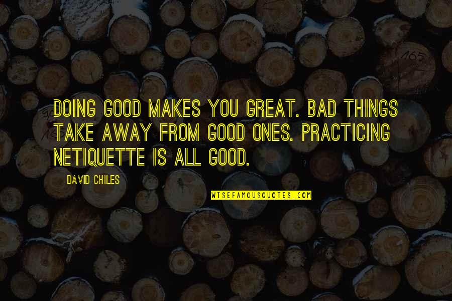 Etiquette And Manners Quotes By David Chiles: Doing good makes you great. Bad things take