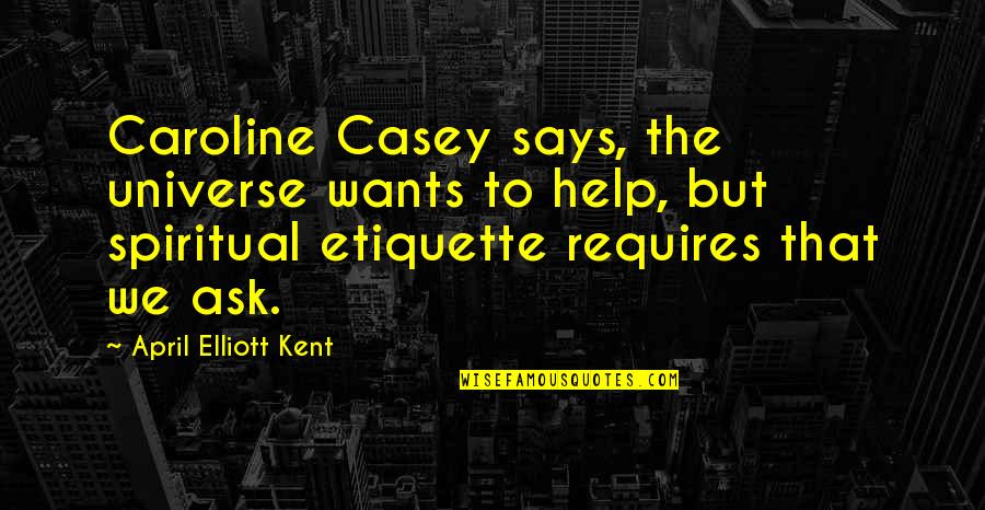 Etiquette Best Quotes By April Elliott Kent: Caroline Casey says, the universe wants to help,