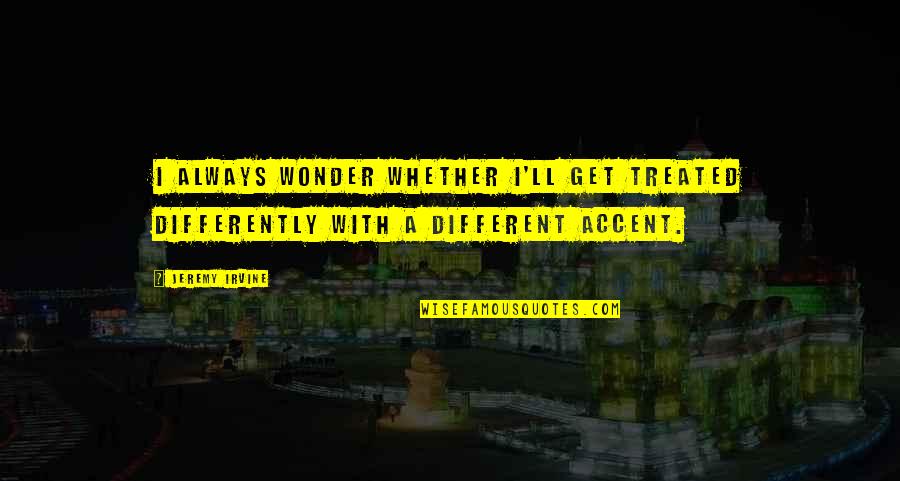 Etiquette Tout Quotes By Jeremy Irvine: I always wonder whether I'll get treated differently