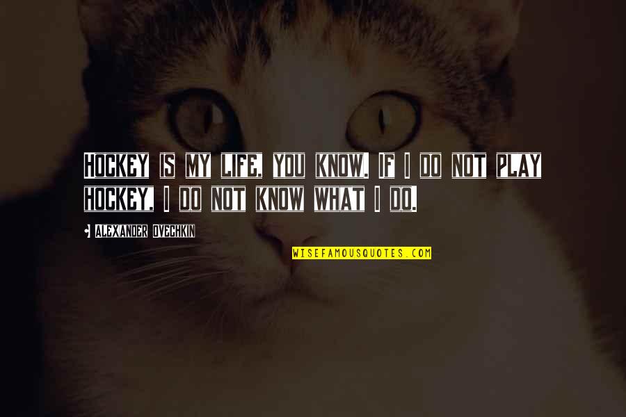 Etken Nedi R Quotes By Alexander Ovechkin: Hockey is my life, you know. If I Etken Nedi R Quotes By Alexander Ovechkin: Hockey is my life, you know. If I