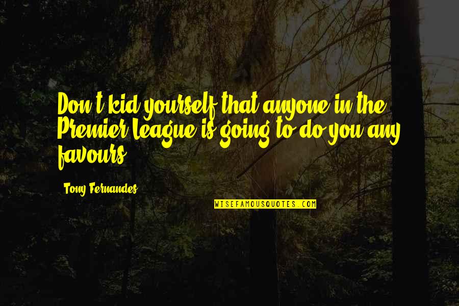 Etken Nedi R Quotes By Tony Fernandes: Don't kid yourself that anyone in the Premier Etken Nedi R Quotes By Tony Fernandes: Don't kid yourself that anyone in the Premier