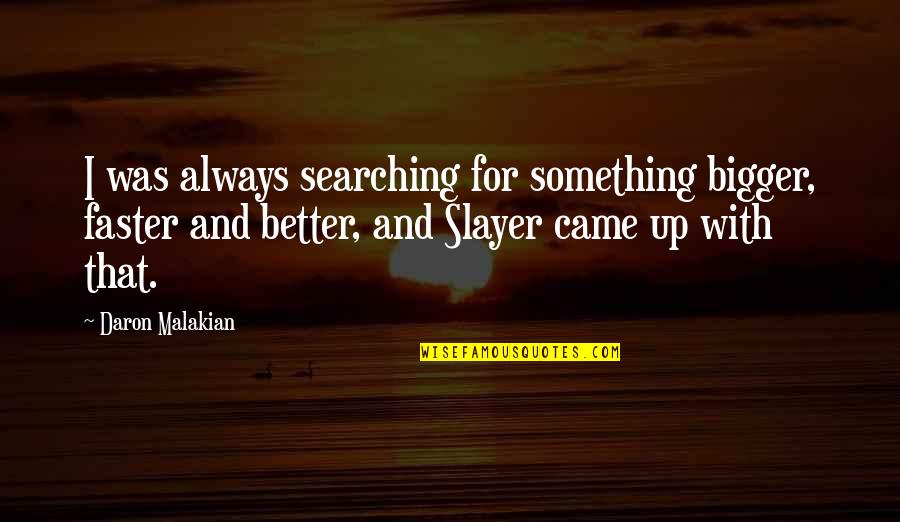 Etlik Veteriner Quotes By Daron Malakian: I was always searching for something bigger, faster