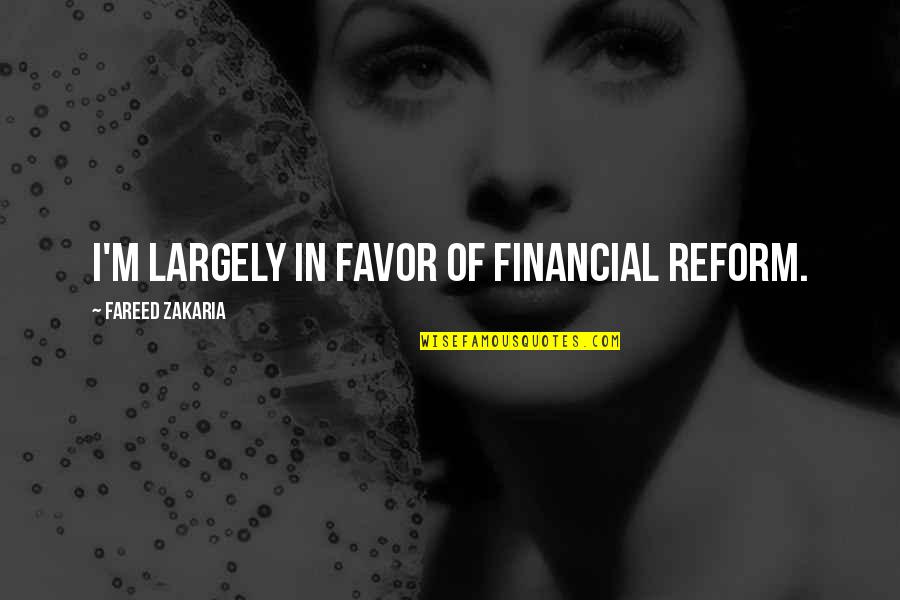 Etmek Ileana Quotes By Fareed Zakaria: I'm largely in favor of financial reform. Etmek Ileana Quotes By Fareed Zakaria: I'm largely in favor of financial reform.