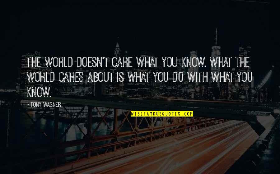 Etmek Ileana Quotes By Tony Wagner: The world doesn't care what you know. What Etmek Ileana Quotes By Tony Wagner: The world doesn't care what you know. What