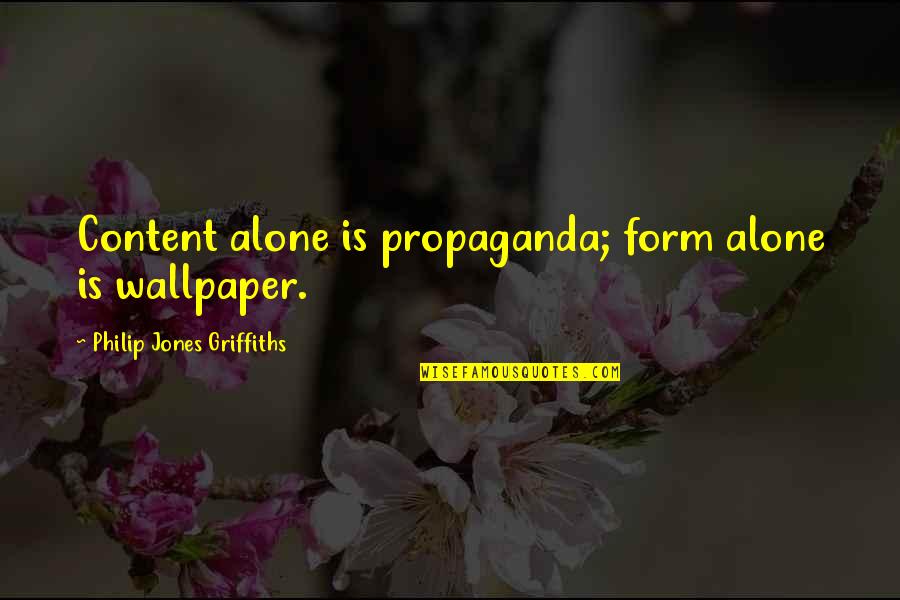 Etnikum Quotes By Philip Jones Griffiths: Content alone is propaganda; form alone is wallpaper.