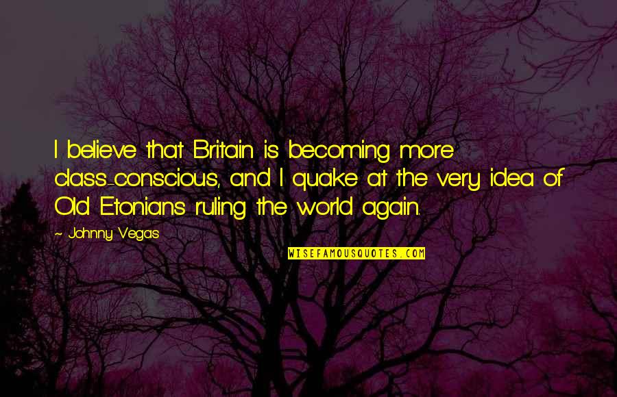 Etonians Quotes By Johnny Vegas: I believe that Britain is becoming more class-conscious,