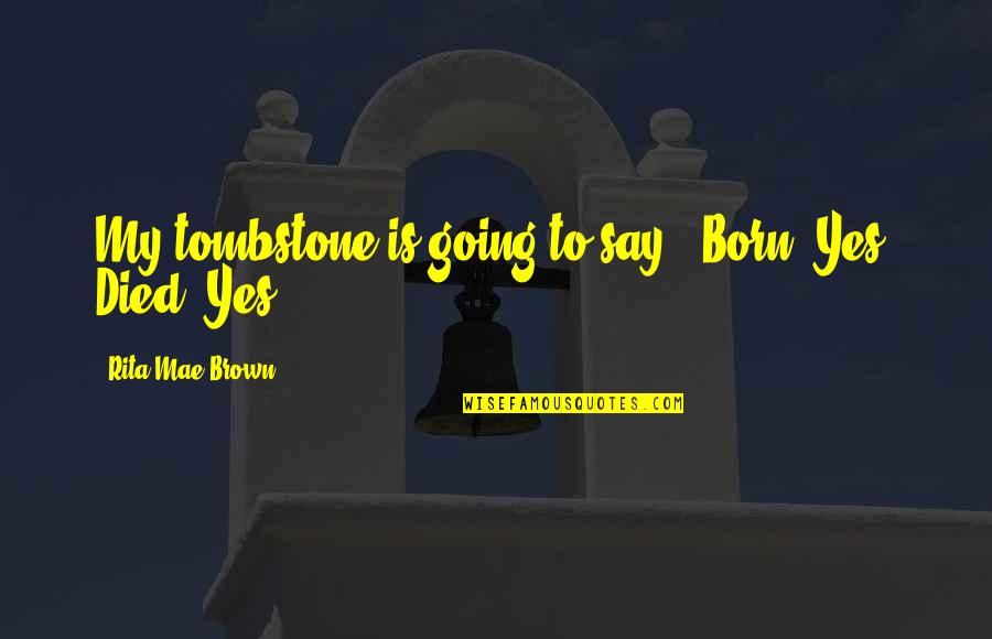 Etoye Charlene Quotes By Rita Mae Brown: My tombstone is going to say: 'Born: Yes. Etoye Charlene Quotes By Rita Mae Brown: My tombstone is going to say: 'Born: Yes.