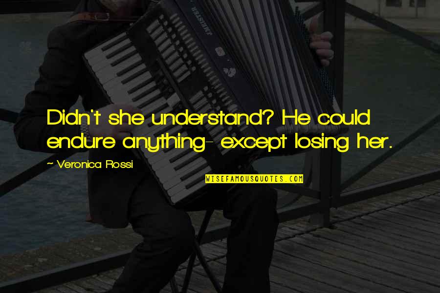 Etrangere Au Quotes By Veronica Rossi: Didn't she understand? He could endure anything- except Etrangere Au Quotes By Veronica Rossi: Didn't she understand? He could endure anything- except