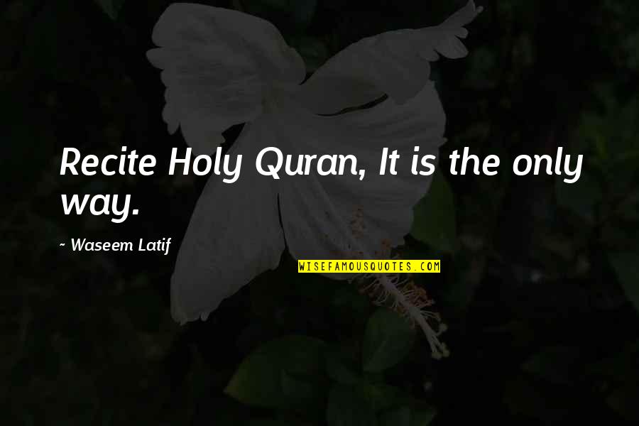 Etrangere Chez Quotes By Waseem Latif: Recite Holy Quran, It is the only way. Etrangere Chez Quotes By Waseem Latif: Recite Holy Quran, It is the only way.