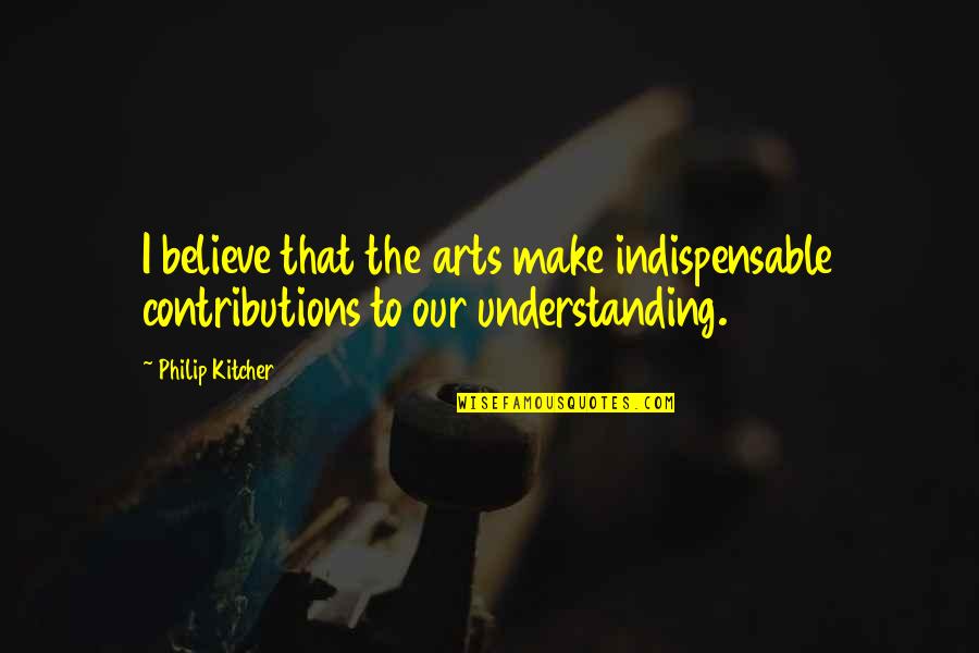 Etrepabo Quotes By Philip Kitcher: I believe that the arts make indispensable contributions