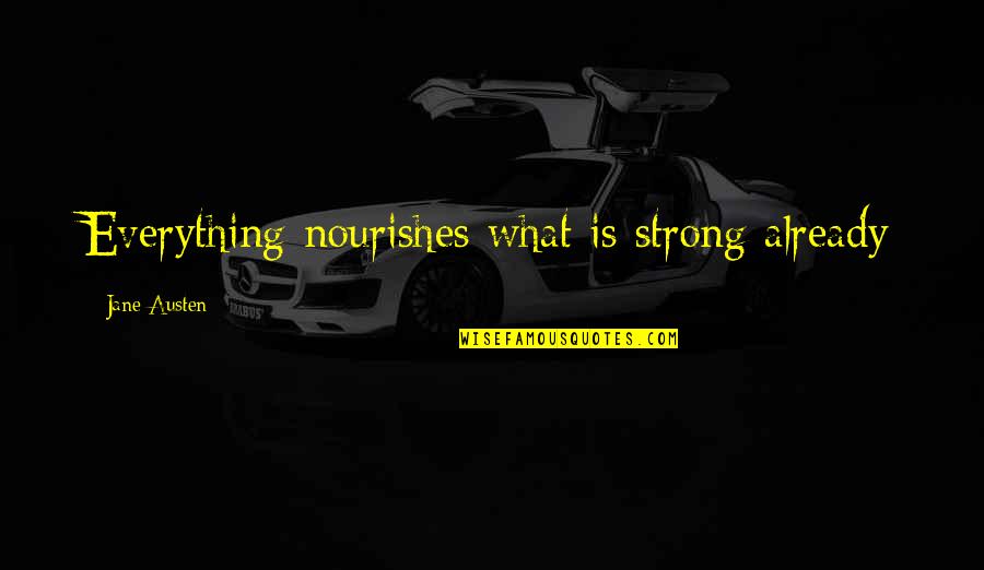 Etruscans Pronunciation Quotes By Jane Austen: Everything nourishes what is strong already Etruscans Pronunciation Quotes By Jane Austen: Everything nourishes what is strong already