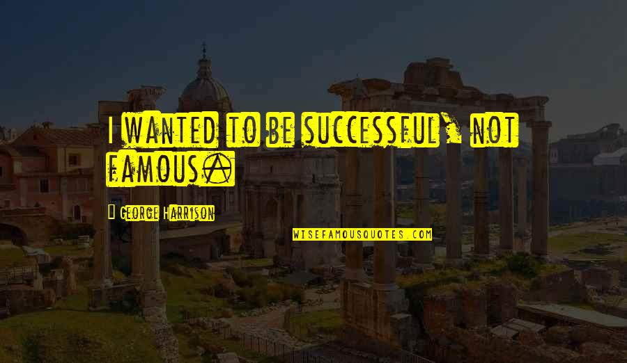 Etruscans Quotes By George Harrison: I wanted to be successful, not famous.