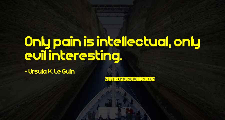 Etrust Power Quotes By Ursula K. Le Guin: Only pain is intellectual, only evil interesting.