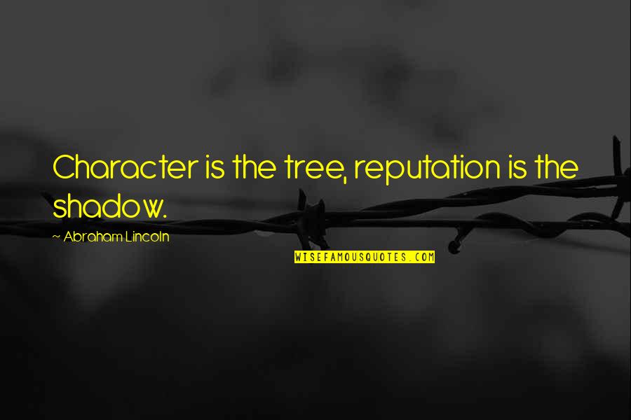 Etruth Newspaper Quotes By Abraham Lincoln: Character is the tree, reputation is the shadow.