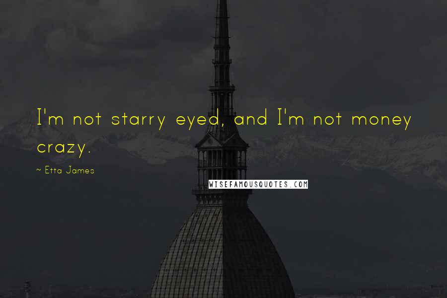 Etta James quotes: I'm not starry eyed, and I'm not money crazy.