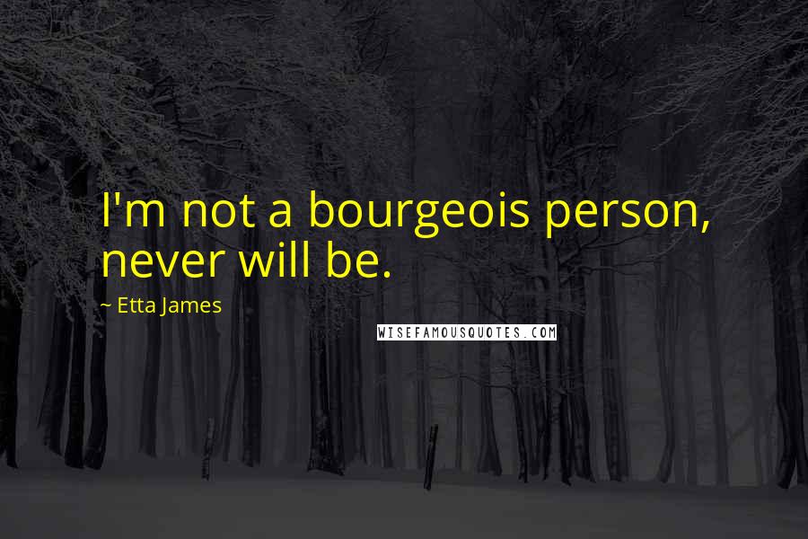 Etta James quotes: I'm not a bourgeois person, never will be.