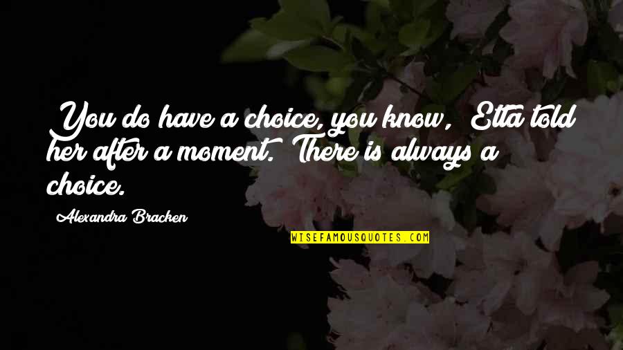 Etta Quotes By Alexandra Bracken: You do have a choice, you know," Etta Etta Quotes By Alexandra Bracken: You do have a choice, you know," Etta